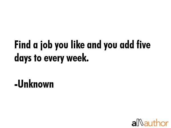 Find a job you like and you add five days to every week. - Unknown Quote GIF