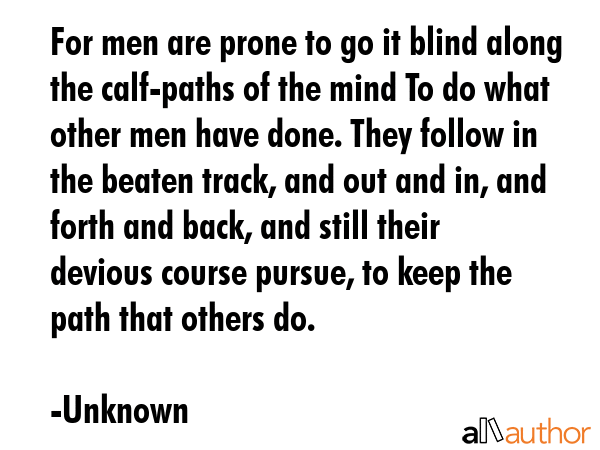For men are prone to go it blind along the calf-paths of the mind To do what other men have done.... - Unknown Quote GIF