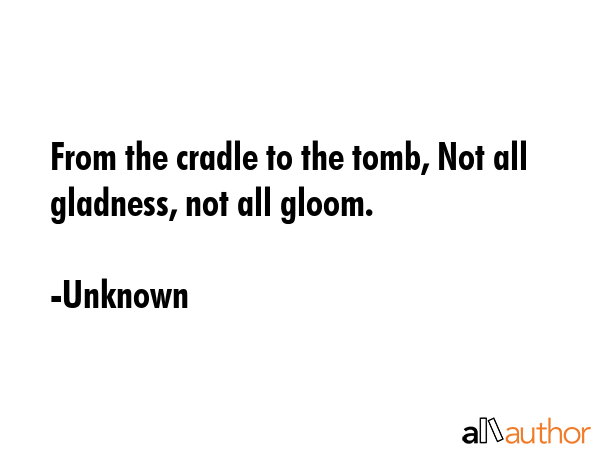 From the cradle to the tomb, Not all gladness, not all gloom. - Unknown Quote GIF