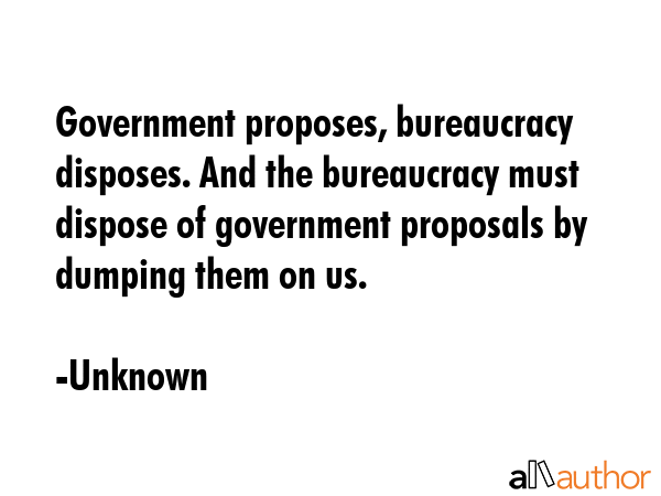 Government proposes, bureaucracy disposes. And the bureaucracy must dispose of government proposals... - Unknown Quote GIF