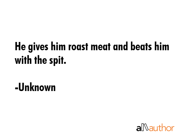 He gives him roast meat and beats him with the spit. - Unknown Quote GIF