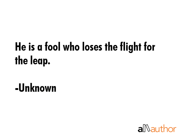 He is a fool who loses the flight for the leap. - Unknown Quote GIF