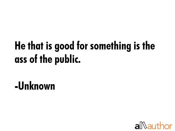 He that is good for something is the ass of the public. - Unknown Quote GIF
