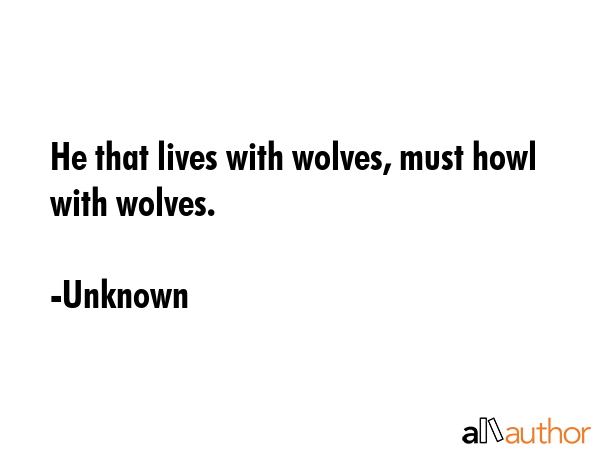 He that lives with wolves, must howl with wolves. - Unknown Quote GIF