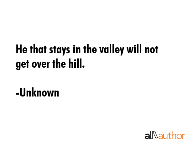 He that stays in the valley will not get over the hill. - Unknown Quote GIF
