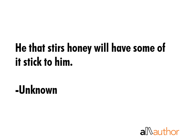 He that stirs honey will have some of it stick to him. - Unknown Quote GIF