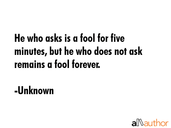 He who asks is a fool for five minutes, but he who does not ask remains a fool forever. - Unknown Quote GIF