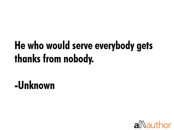 He who would serve everybody gets thanks from nobody. - Unknown Quote GIF