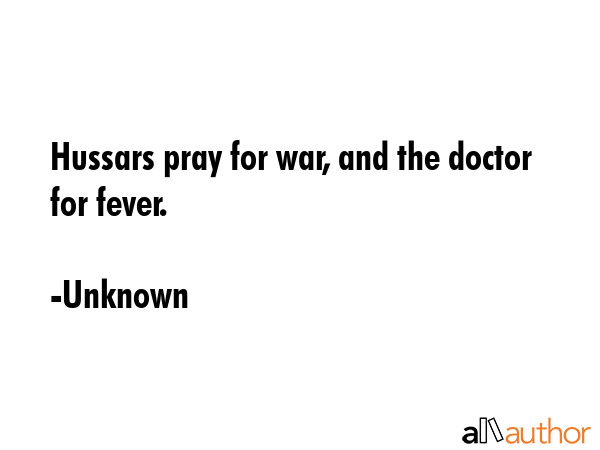 Hussars pray for war, and the doctor for fever. - Unknown Quote GIF