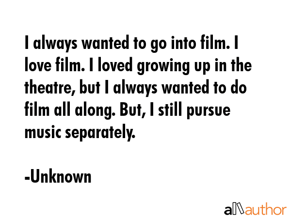 I always wanted to go into film. I love film. I loved growing up in the theatre, but I always... - Unknown Quote GIF