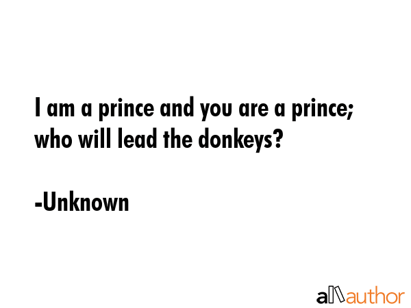 I am a prince and you are a prince; who will lead the donkeys? - Unknown Quote GIF