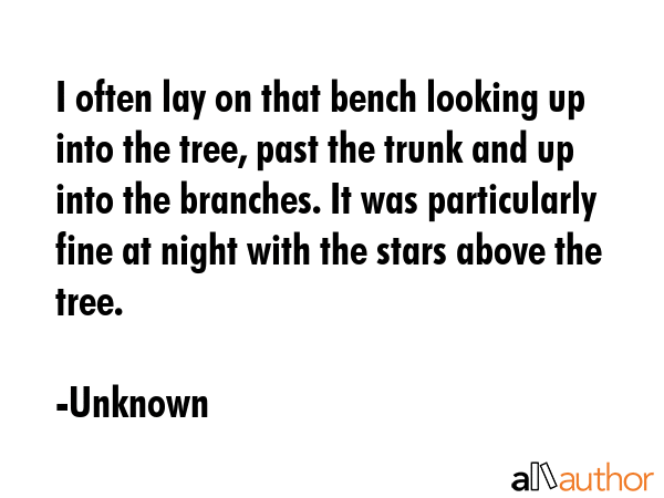 I often lay on that bench looking up into the tree, past the trunk and up into the branches. It was... - Unknown Quote GIF