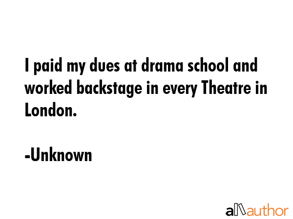 I paid my dues at drama school and worked backstage in every Theatre in London. - Unknown Quote GIF