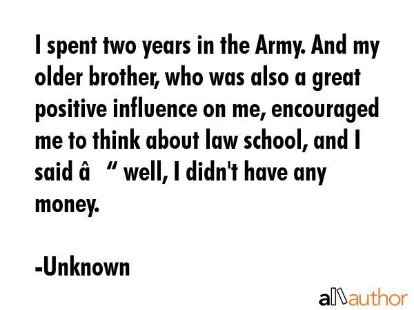 I spent two years in the Army. And my older brother, who was also a great positive influence on me,... - Unknown Quote GIF