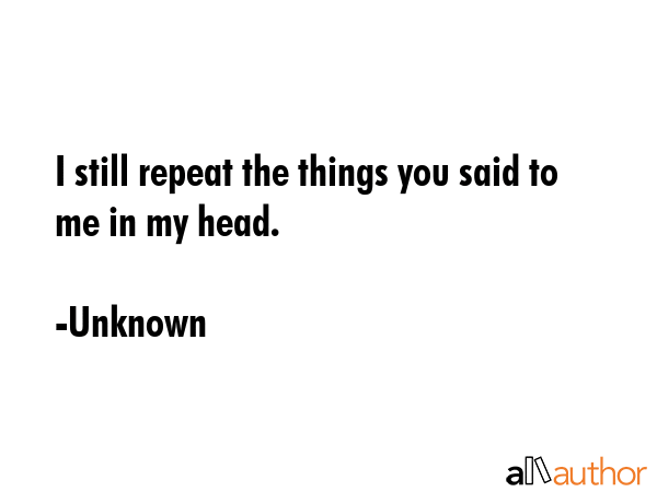 I still repeat the things you said to me in my head. - Unknown Quote GIF