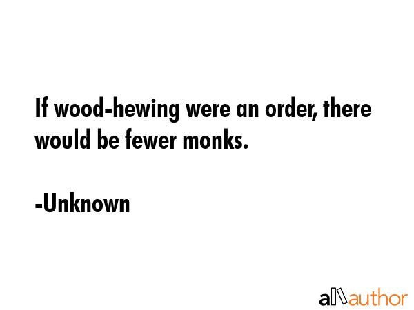 If wood-hewing were an order, there would be fewer monks. - Unknown Quote GIF