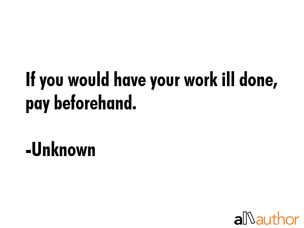 If you would have your work ill done, pay beforehand. - Unknown Quote GIF