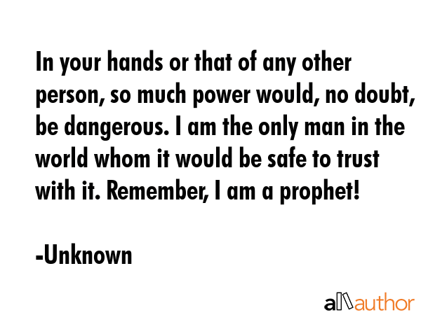 In your hands or that of any other person, so much power would, no doubt, be dangerous. I am the... - Unknown Quote GIF