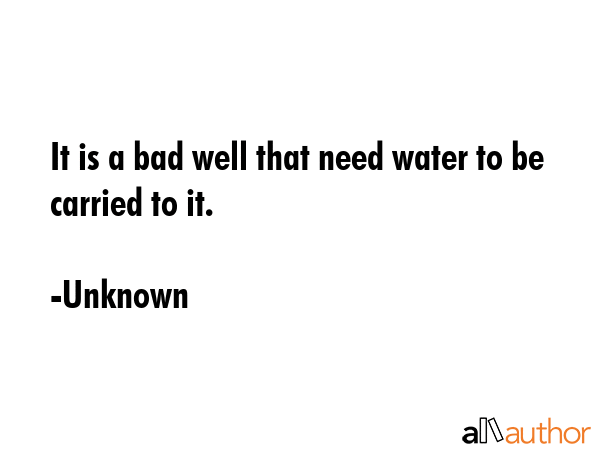 It is a bad well that need water to be carried to it. - Unknown Quote GIF