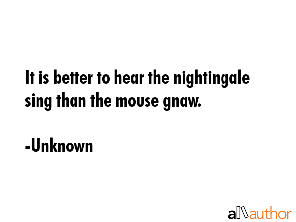 It is better to hear the nightingale sing than the mouse gnaw. - Unknown Quote GIF