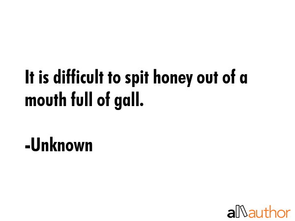 It is difficult to spit honey out of a mouth full of gall. - Unknown Quote GIF
