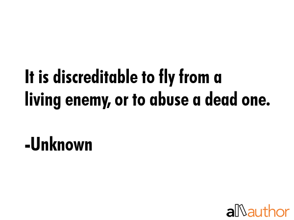 It is discreditable to fly from a living enemy, or to abuse a dead one. - Unknown Quote GIF
