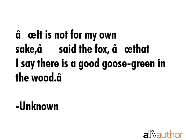 “It is not for my own sake,” said the fox, “that I say there is a good goose-green in the... - Unknown Quote GIF