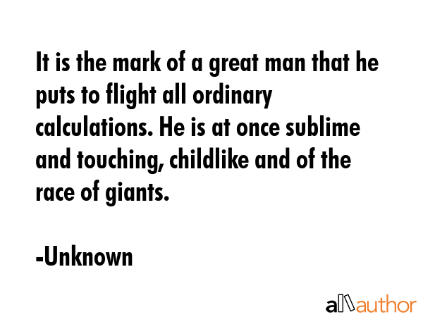 It is the mark of a great man that he puts to flight all ordinary calculations. He is at once... - Unknown Quote GIF