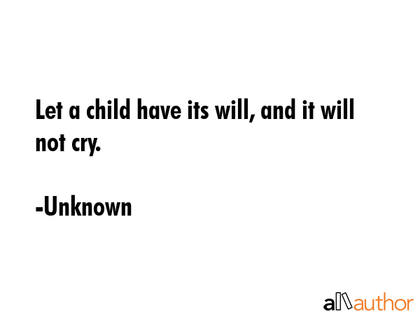 Let a child have its will, and it will not cry. - Unknown Quote GIF