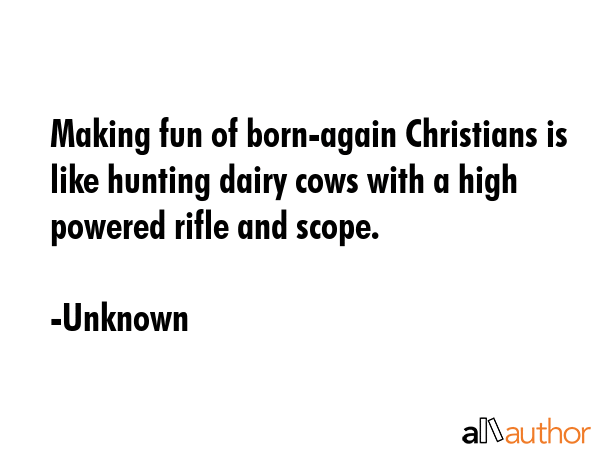 Making fun of born-again Christians is like hunting dairy cows with a high powered rifle and scope. - Unknown Quote GIF