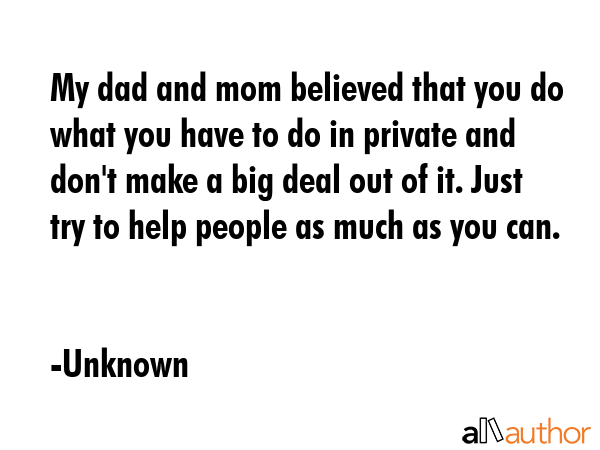 My dad and mom believed that you do what you have to do in private and don\