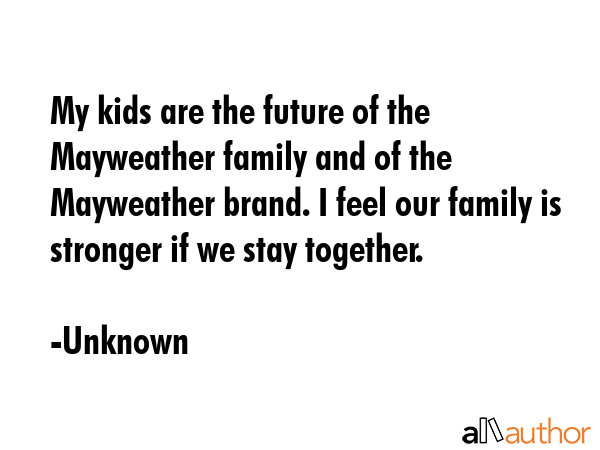 My kids are the future of the Mayweather family and of the Mayweather brand. I feel our family is... - Unknown Quote GIF