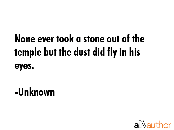 None ever took a stone out of the temple but the dust did fly in his eyes. - Unknown Quote GIF