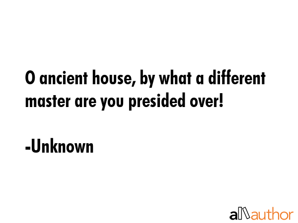 O ancient house, by what a different master are you presided over! - Unknown Quote GIF
