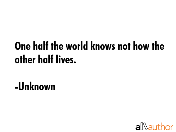 One half the world knows not how the other half lives. - Unknown Quote GIF