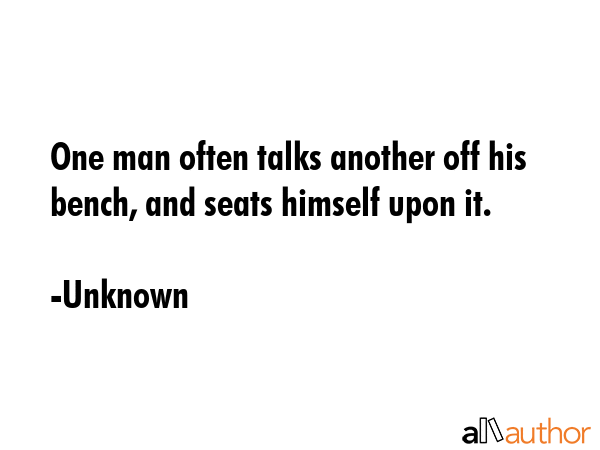 One man often talks another off his bench, and seats himself upon it. - Unknown Quote GIF