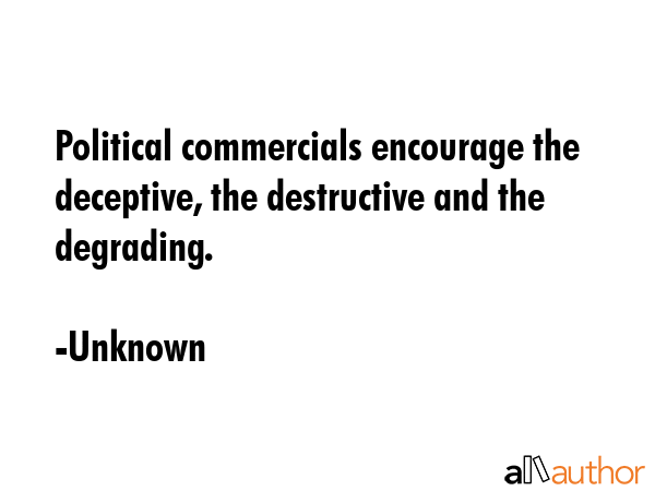 Political commercials encourage the deceptive, the destructive and the degrading. - Unknown Quote GIF