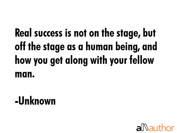 Real success is not on the stage, but off the stage as a human being, and how you get along with... - Unknown Quote GIF