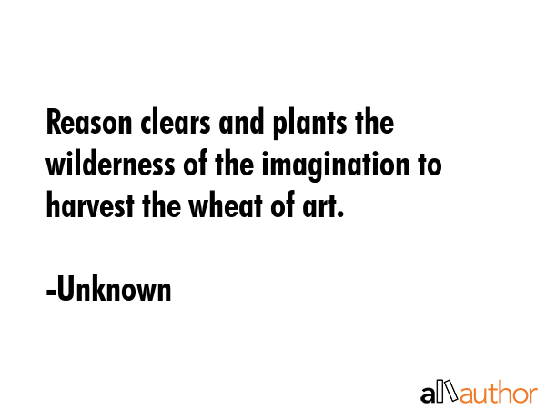Reason clears and plants the wilderness of the imagination to harvest the wheat of art. - Unknown Quote GIF