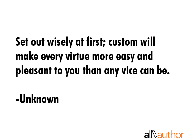 Set out wisely at first; custom will make every virtue more easy and pleasant to you than any vice... - Unknown Quote GIF