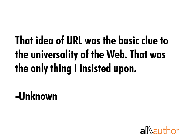 That idea of URL was the basic clue to the universality of the Web. That was the only thing I... - Unknown Quote GIF