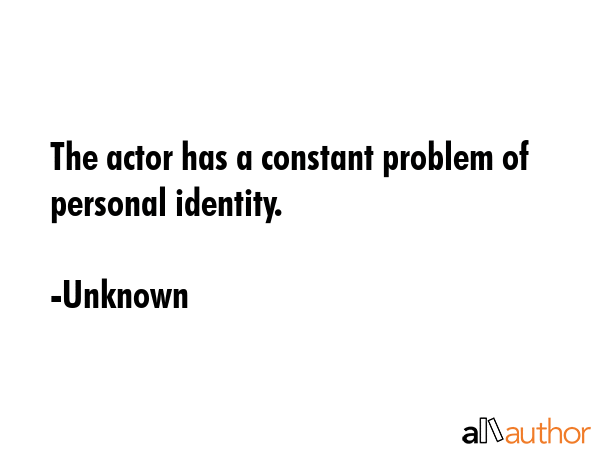 The actor has a constant problem of personal identity. - Unknown Quote GIF