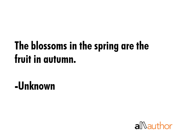 The blossoms in the spring are the fruit in autumn. - Unknown Quote GIF