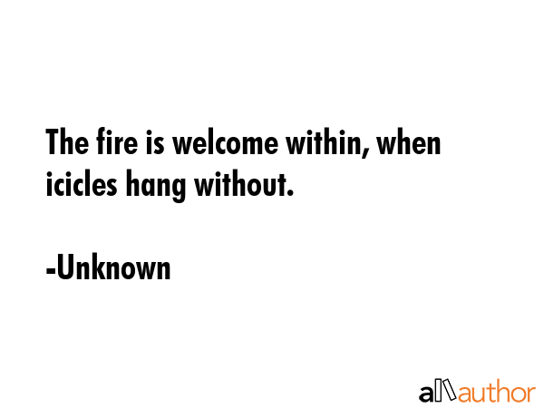 The fire is welcome within, when icicles hang without. - Unknown Quote GIF