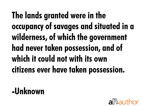 The lands granted were in the occupancy of savages and situated in a wilderness, of which the... - Unknown Quote GIF