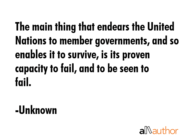The main thing that endears the United Nations to member governments, and so enables it to survive,... - Unknown Quote GIF