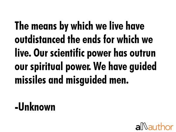The means by which we live have outdistanced the ends for which we live. Our scientific power has... - Unknown Quote GIF