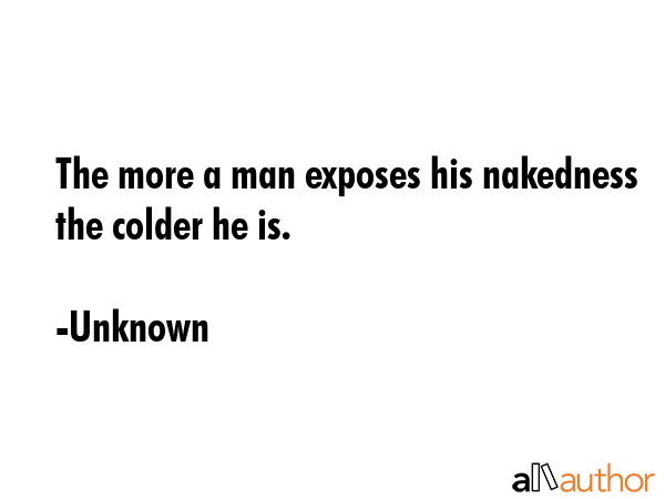 The more a man exposes his nakedness the colder he is. - Unknown Quote GIF