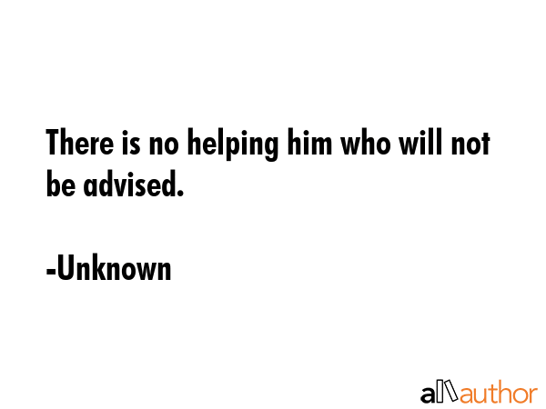 There is no helping him who will not be advised. - Unknown Quote GIF