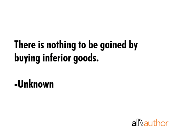 There is nothing to be gained by buying inferior goods. - Unknown Quote GIF